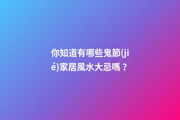 你知道有哪些鬼節(jié)家居風水大忌嗎？